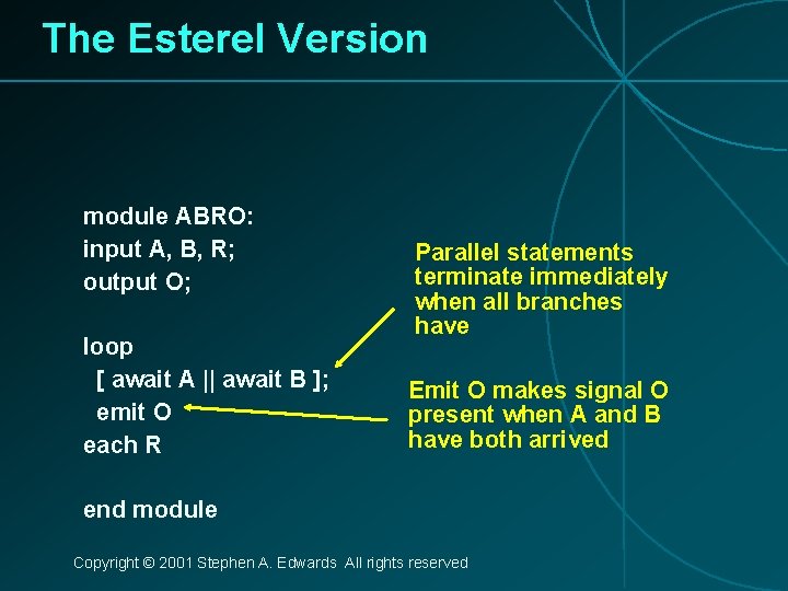 The Esterel Version module ABRO: input A, B, R; output O; loop [ await