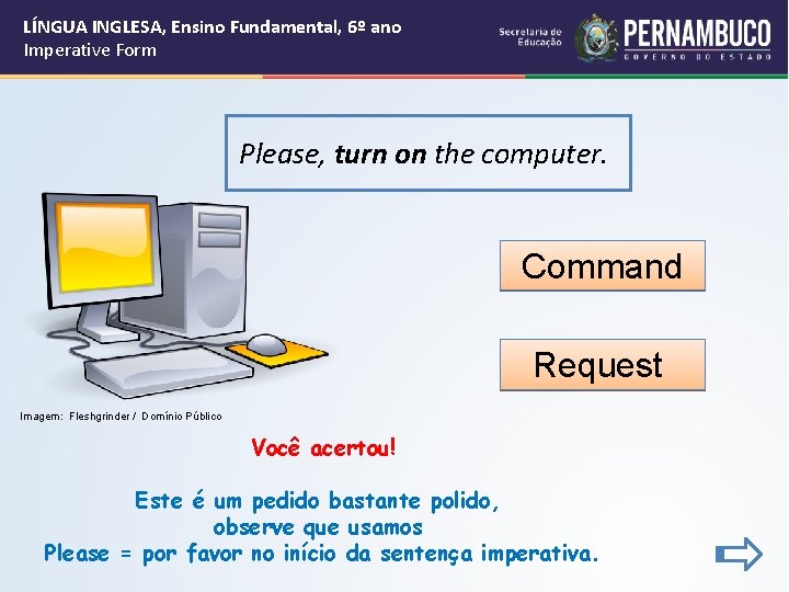 LÍNGUA INGLESA, Ensino Fundamental, 6º ano Imperative Form Please, turn on the computer. Command