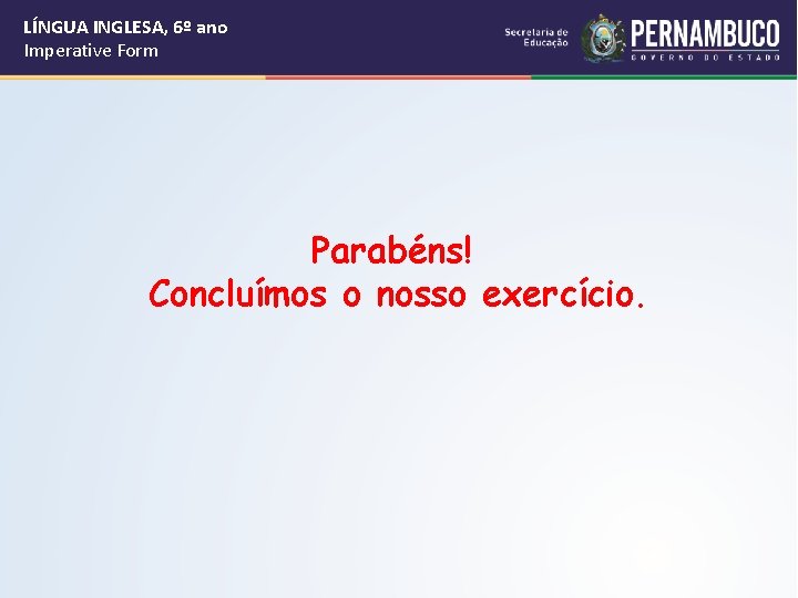 LÍNGUA INGLESA, 6º ano Imperative Form Parabéns! Concluímos o nosso exercício. 