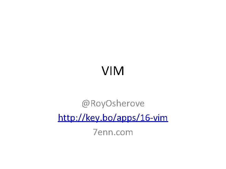 VIM @Roy. Osherove http: //key. bo/apps/16 -vim 7 enn. com 