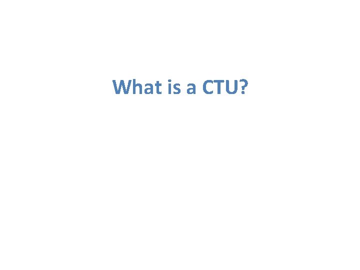 What is a CTU? 