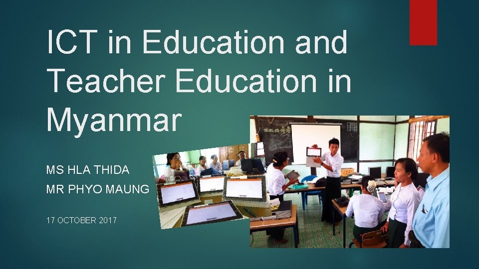 ICT in Education and Teacher Education in Myanmar MS HLA THIDA MR PHYO MAUNG