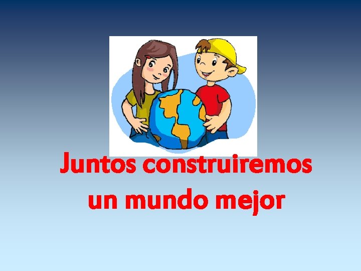 Juntos construiremos un mundo mejor 