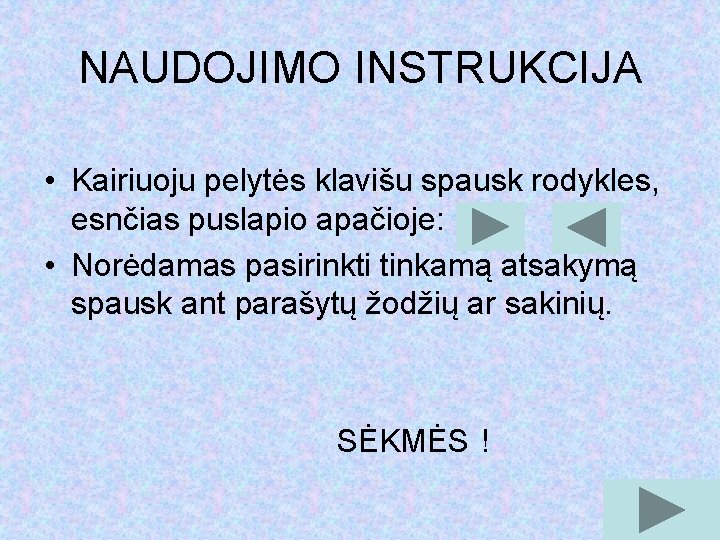 NAUDOJIMO INSTRUKCIJA • Kairiuoju pelytės klavišu spausk rodykles, esnčias puslapio apačioje: • Norėdamas pasirinkti