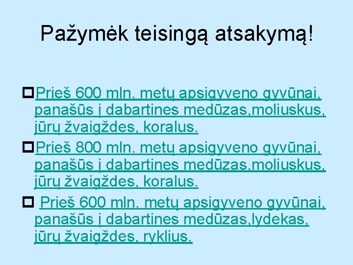 Pažymėk teisingą atsakymą! Prieš 600 mln. metų apsigyveno gyvūnai, panašūs į dabartines medūzas, moliuskus,