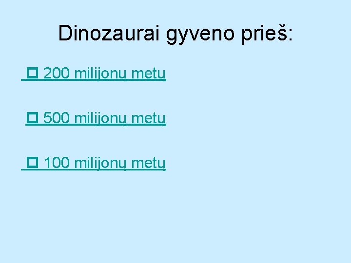 Dinozaurai gyveno prieš: 200 milijonų metų 500 milijonų metų 100 milijonų metų 