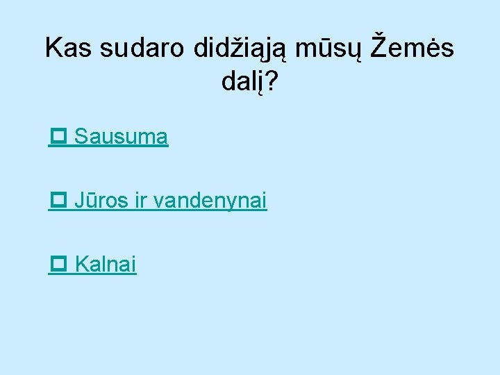 Kas sudaro didžiąją mūsų Žemės dalį? Sausuma Jūros ir vandenynai Kalnai 