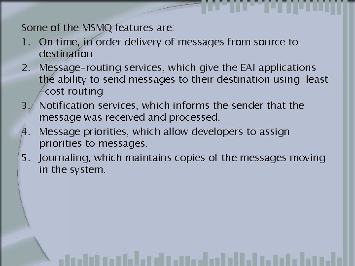 Some of the MSMQ features are: 1. On time, in order delivery of messages