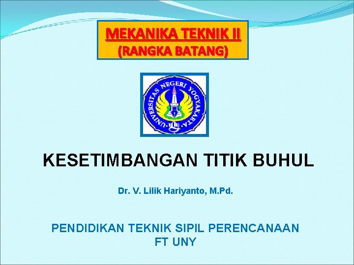  MEKANIKA TEKNIK II (RANGKA BATANG) KESETIMBANGAN TITIK BUHUL Dr. V. Lilik Hariyanto, M.