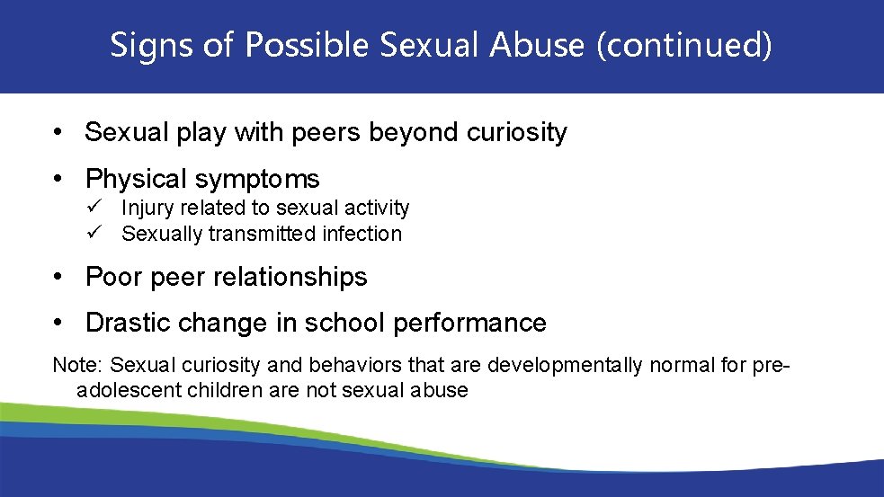 Signs of Possible Sexual Abuse (continued) • Sexual play with peers beyond curiosity •