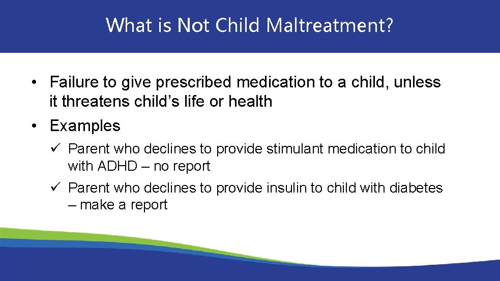 What is Not Child Maltreatment? • Failure to give prescribed medication to a child,