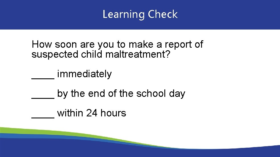 Learning Check How soon are you to make a report of suspected child maltreatment?