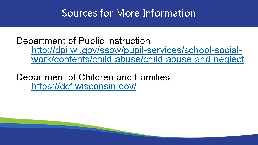 Sources for More Information Department of Public Instruction http: //dpi. wi. gov/sspw/pupil-services/school-socialwork/contents/child-abuse-and-neglect Department of