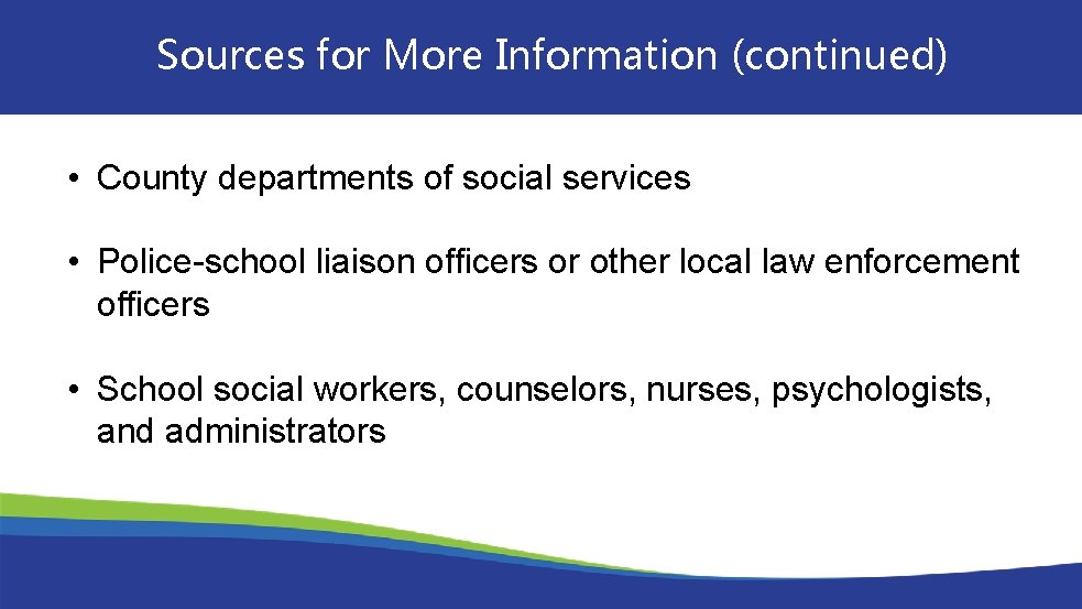 Sources for More Information (continued) • County departments of social services • Police-school liaison