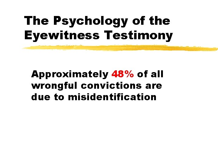 The Psychology of the Eyewitness Testimony Approximately 48% of all wrongful convictions are due