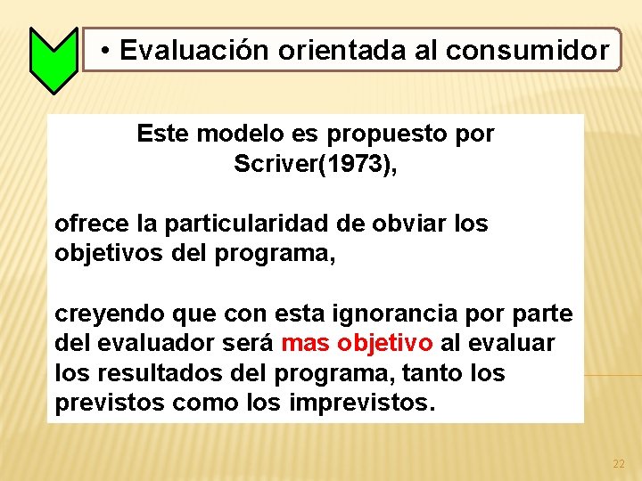  • Evaluación orientada al consumidor Este modelo es propuesto por Scriver(1973), ofrece la