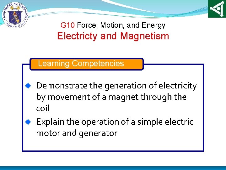 G 10 Force, Motion, and Energy Electricty and Magnetism Learning Competencies Demonstrate the generation