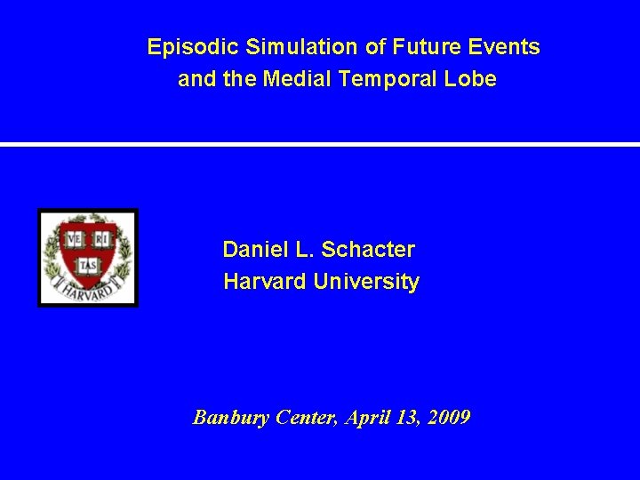 Episodic Simulation of Future Events and the Medial Temporal Lobe Daniel L. Schacter Harvard