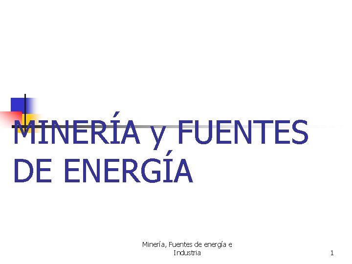 MINERÍA y FUENTES DE ENERGÍA Minería, Fuentes de energía e Industria 1 