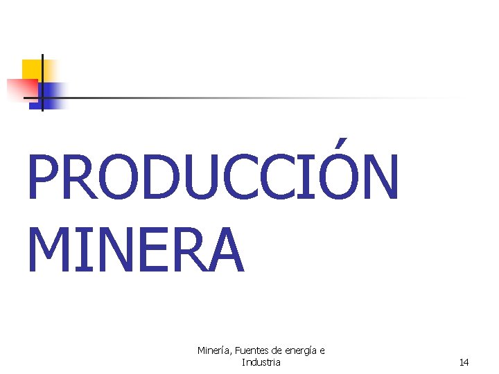 PRODUCCIÓN MINERA Minería, Fuentes de energía e Industria 14 