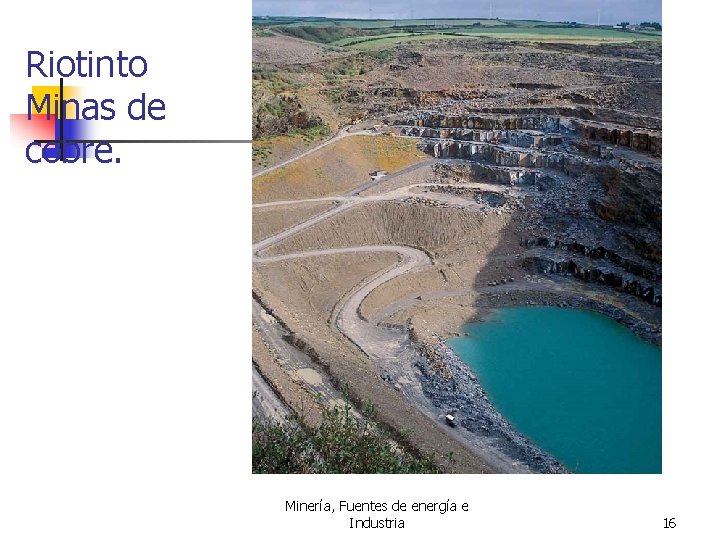 Riotinto Minas de cobre. Minería, Fuentes de energía e Industria 16 