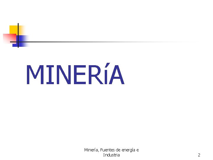 MINERíA Minería, Fuentes de energía e Industria 2 