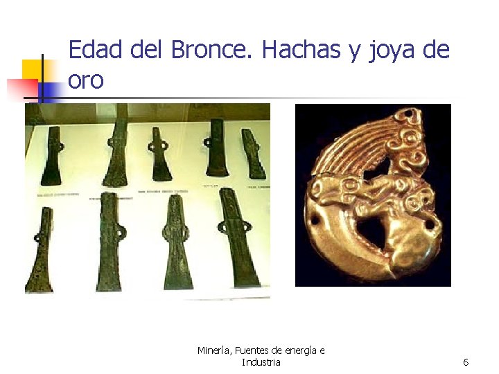 Edad del Bronce. Hachas y joya de oro Minería, Fuentes de energía e Industria