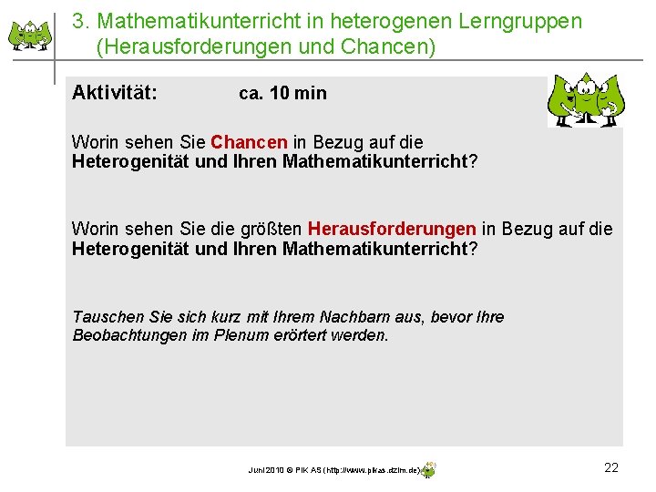 3. Mathematikunterricht in heterogenen Lerngruppen (Herausforderungen und Chancen) Aktivität: ca. 10 min Worin sehen 3. Mathematikunterricht in heterogenen Lerngruppen (Herausforderungen und Chancen) Aktivität: ca. 10 min Worin sehen