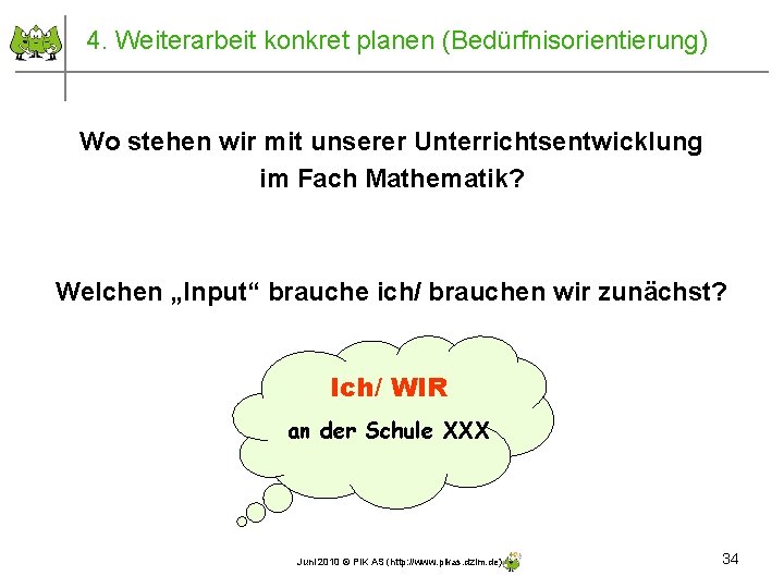 4. Weiterarbeit konkret planen (Bedürfnisorientierung) Wo stehen wir mit unserer Unterrichtsentwicklung im Fach Mathematik? 4. Weiterarbeit konkret planen (Bedürfnisorientierung) Wo stehen wir mit unserer Unterrichtsentwicklung im Fach Mathematik?