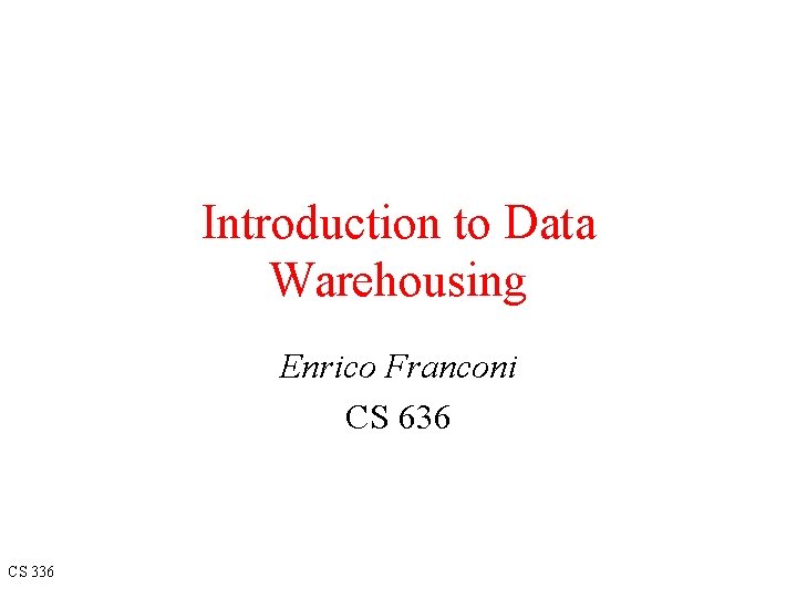 Introduction to Data Warehousing Enrico Franconi CS 636 CS 336 