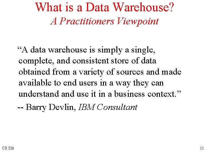What is a Data Warehouse? A Practitioners Viewpoint “A data warehouse is simply a