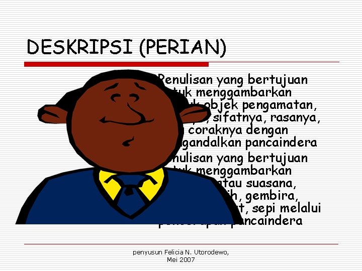 DESKRIPSI (PERIAN) o Penulisan yang bertujuan untuk menggambarkan bentuk objek pengamatan, rupanya, sifatnya, rasanya,