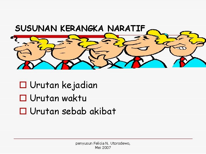 SUSUNAN KERANGKA NARATIF o Urutan kejadian o Urutan waktu o Urutan sebab akibat penyusun