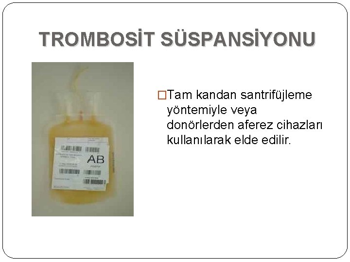 TROMBOSİT SÜSPANSİYONU �Tam kandan santrifüjleme yöntemiyle veya donörlerden aferez cihazları kullanılarak elde edilir. TROMBOSİT SÜSPANSİYONU �Tam kandan santrifüjleme yöntemiyle veya donörlerden aferez cihazları kullanılarak elde edilir.