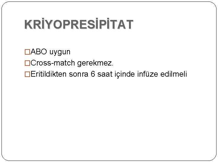 KRİYOPRESİPİTAT �ABO uygun �Cross-match gerekmez. �Eritildikten sonra 6 saat içinde infüze edilmeli KRİYOPRESİPİTAT �ABO uygun �Cross-match gerekmez. �Eritildikten sonra 6 saat içinde infüze edilmeli