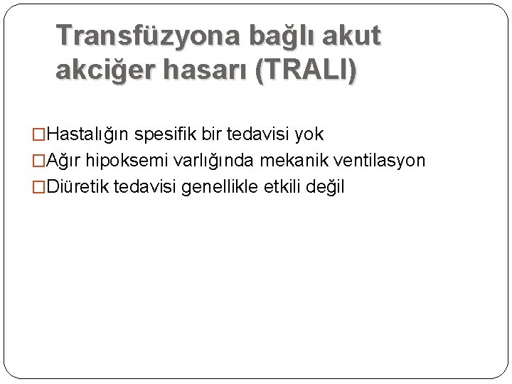 Transfüzyona bağlı akut akciğer hasarı (TRALI) �Hastalığın spesifik bir tedavisi yok �Ağır hipoksemi varlığında Transfüzyona bağlı akut akciğer hasarı (TRALI) �Hastalığın spesifik bir tedavisi yok �Ağır hipoksemi varlığında