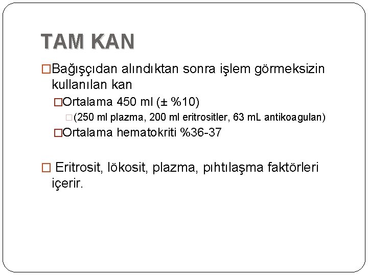 TAM KAN �Bağışçıdan alındıktan sonra işlem görmeksizin kullanılan kan �Ortalama 450 ml (± %10) TAM KAN �Bağışçıdan alındıktan sonra işlem görmeksizin kullanılan kan �Ortalama 450 ml (± %10)