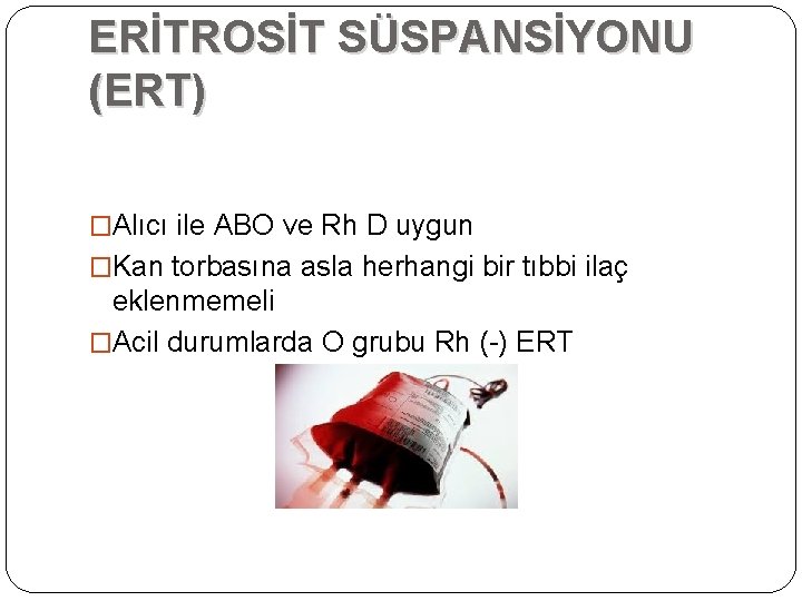 ERİTROSİT SÜSPANSİYONU (ERT) �Alıcı ile ABO ve Rh D uygun �Kan torbasına asla herhangi ERİTROSİT SÜSPANSİYONU (ERT) �Alıcı ile ABO ve Rh D uygun �Kan torbasına asla herhangi