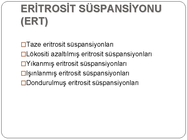 ERİTROSİT SÜSPANSİYONU (ERT) �Taze eritrosit süspansiyonları �Lökositi azaltılmış eritrosit süspansiyonları �Yıkanmış eritrosit süspansiyonları �Işınlanmış ERİTROSİT SÜSPANSİYONU (ERT) �Taze eritrosit süspansiyonları �Lökositi azaltılmış eritrosit süspansiyonları �Yıkanmış eritrosit süspansiyonları �Işınlanmış