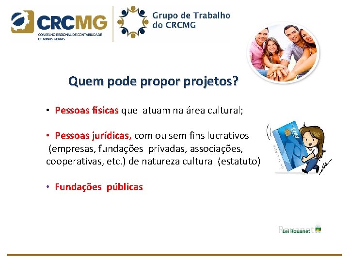  Quem pode propor projetos? • Pessoas físicas que atuam na área cultural; •