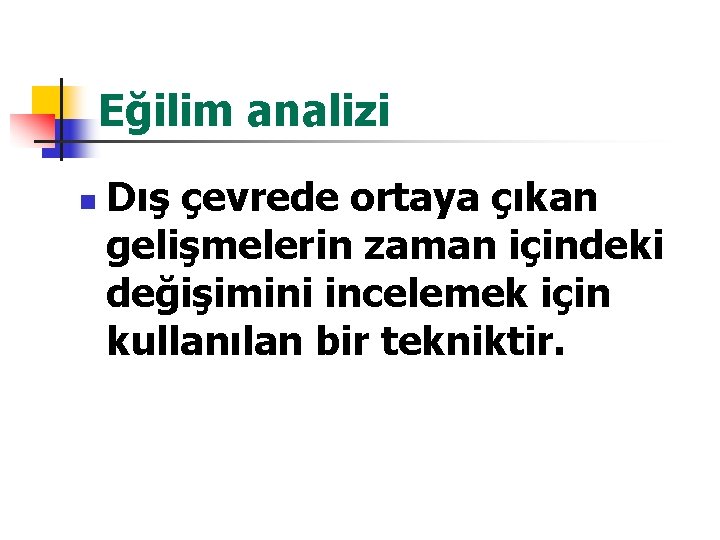 Eğilim analizi n Dış çevrede ortaya çıkan gelişmelerin zaman içindeki değişimini incelemek için kullanılan