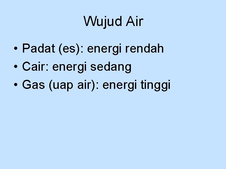 Wujud Air • Padat (es): energi rendah • Cair: energi sedang • Gas (uap