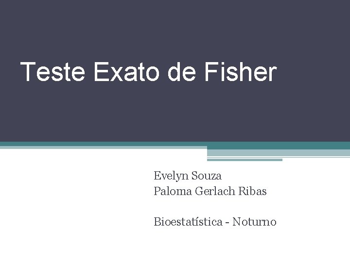 Teste Exato de Fisher Evelyn Souza Paloma Gerlach Ribas Bioestatística - Noturno 