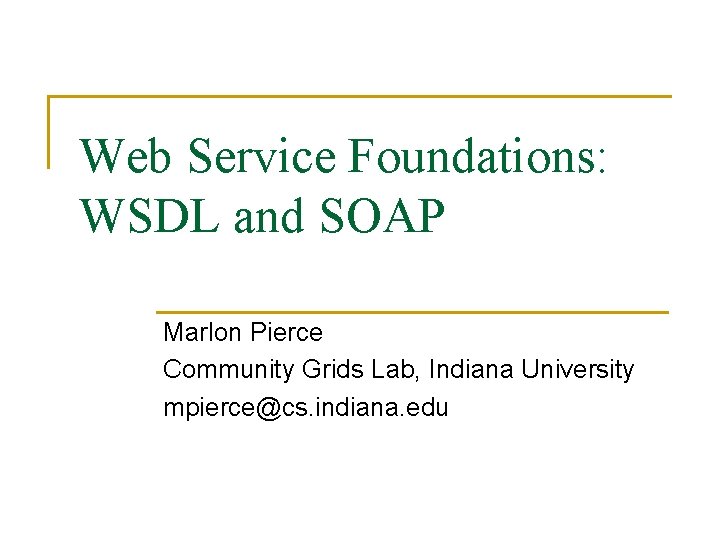 Web Service Foundations: WSDL and SOAP Marlon Pierce Community Grids Lab, Indiana University mpierce@cs.