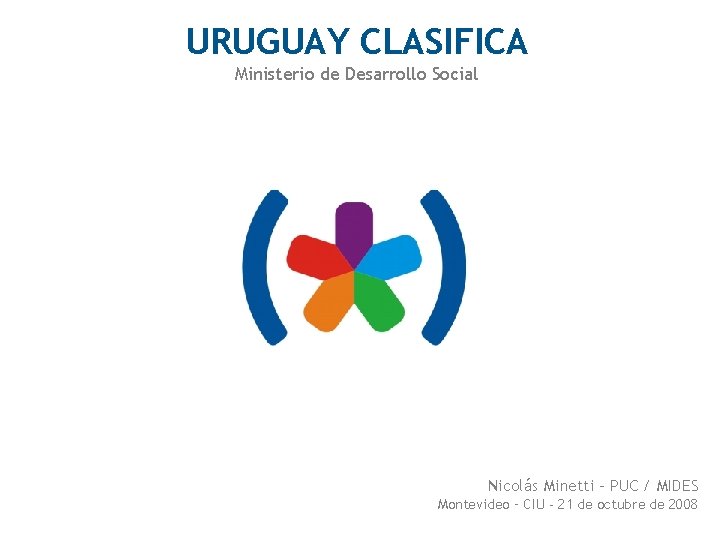 URUGUAY CLASIFICA Ministerio de Desarrollo Social Nicolás Minetti - PUC / MIDES Montevideo –