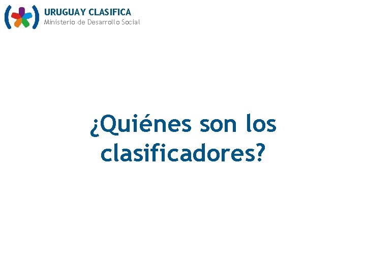 URUGUAY CLASIFICA Ministerio de Desarrollo Social ¿Quiénes son los clasificadores? 
