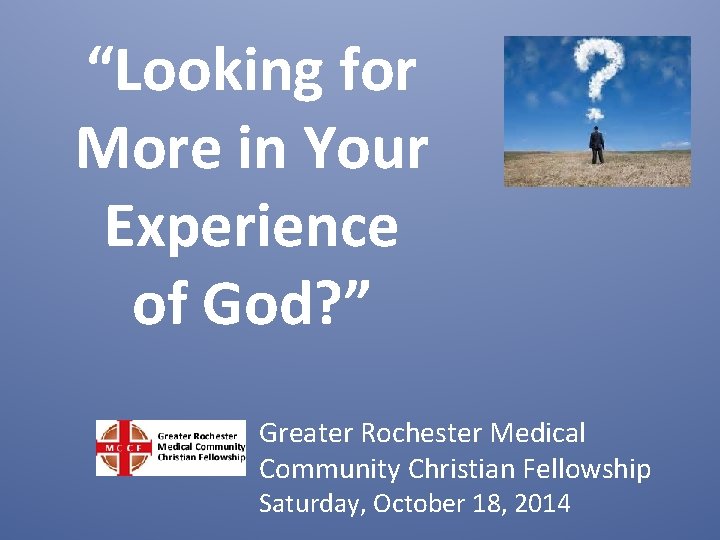 “Looking for More in Your Experience of God? ” Greater Rochester Medical Community Christian “Looking for More in Your Experience of God? ” Greater Rochester Medical Community Christian