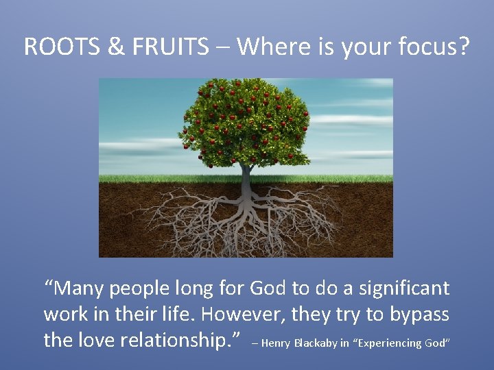 ROOTS & FRUITS – Where is your focus? “Many people long for God to ROOTS & FRUITS – Where is your focus? “Many people long for God to
