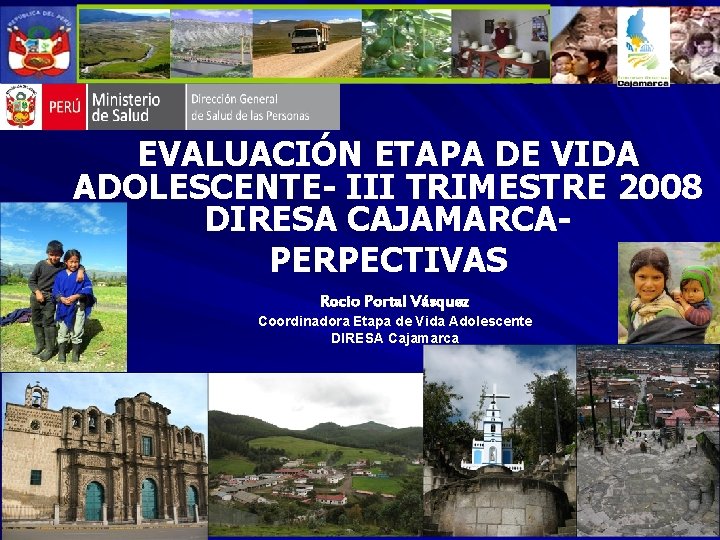 EVALUACIÓN ETAPA DE VIDA ADOLESCENTE- III TRIMESTRE 2008 DIRESA CAJAMARCAPERPECTIVAS Rocio Portal Vásquez Coordinadora