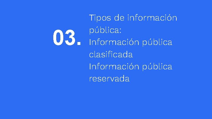 03. Tipos de información pública: Información pública clasificada Información pública reservada 